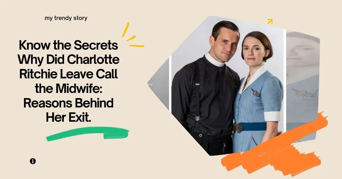 Know the Secrets Why Did Charlotte Ritchie Leave Call the Midwife: Reasons Behind Her Exit.